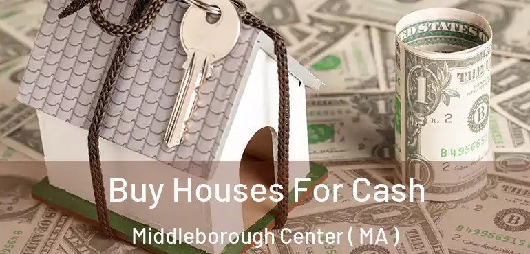  Buy Houses For Cash Middleborough Center ( MA )