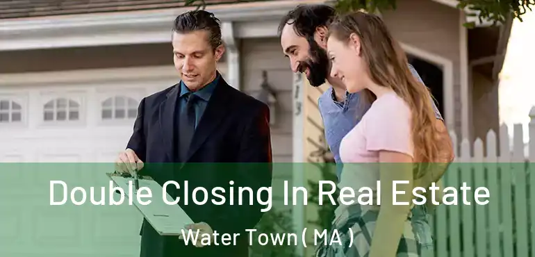  Double Closing In Real Estate Water Town ( MA )