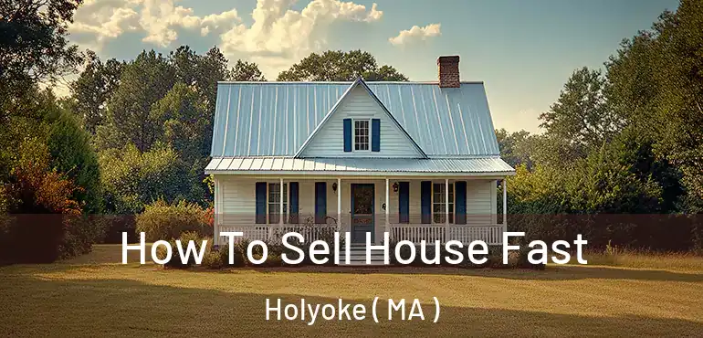  How To Sell House Fast Holyoke ( MA )