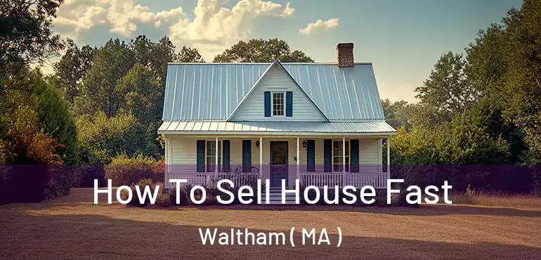  How To Sell House Fast Waltham ( MA )