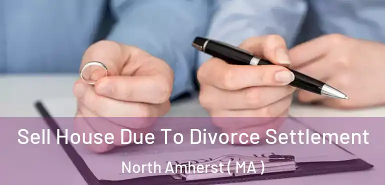  Sell House Due To Divorce Settlement North Amherst ( MA )