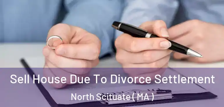 Sell House Due To Divorce Settlement North Scituate ( MA )