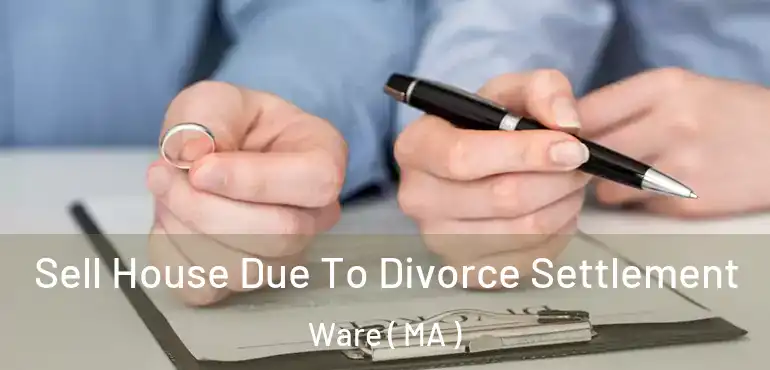  Sell House Due To Divorce Settlement Ware ( MA )
