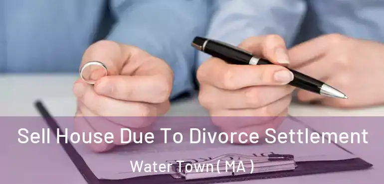  Sell House Due To Divorce Settlement Water Town ( MA )