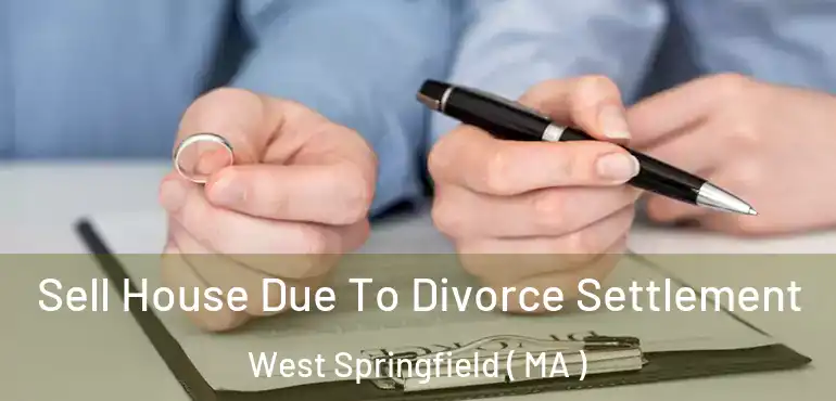  Sell House Due To Divorce Settlement West Springfield ( MA )