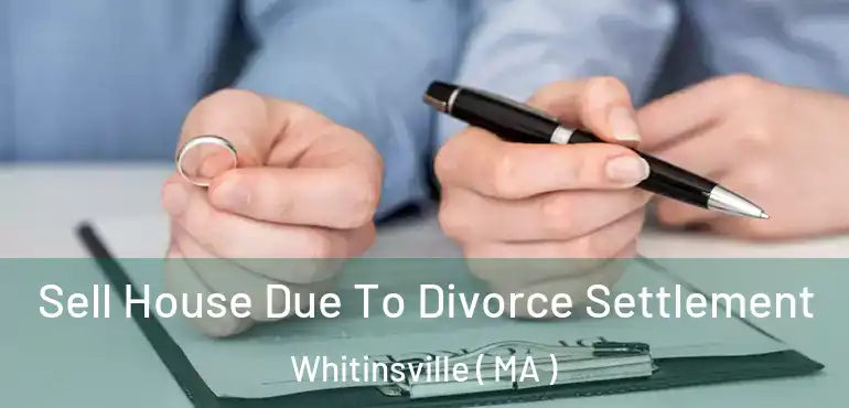  Sell House Due To Divorce Settlement Whitinsville ( MA )