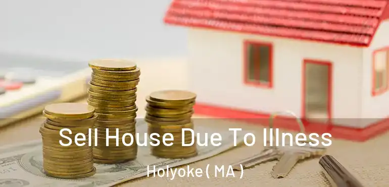  Sell House Due To Illness Holyoke ( MA )