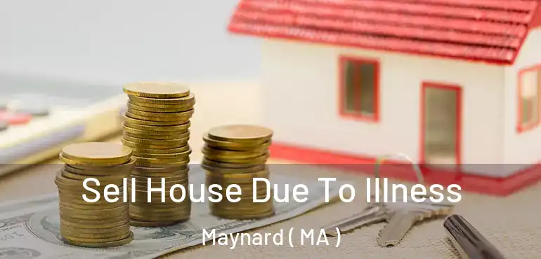  Sell House Due To Illness Maynard ( MA )