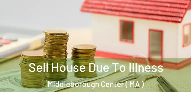  Sell House Due To Illness Middleborough Center ( MA )
