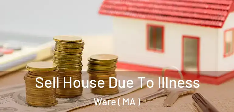  Sell House Due To Illness Ware ( MA )