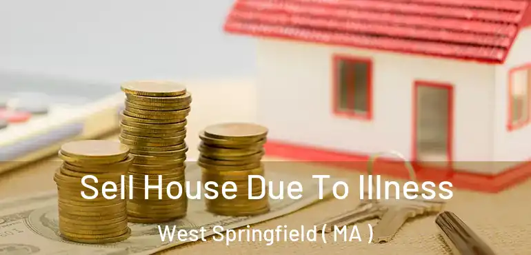  Sell House Due To Illness West Springfield ( MA )