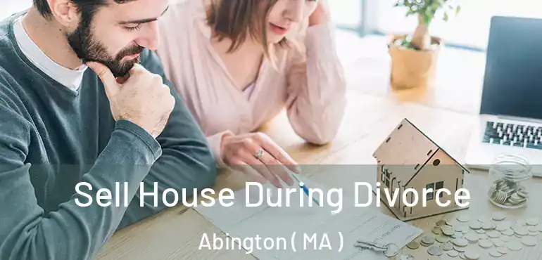  Sell House During Divorce Abington ( MA )