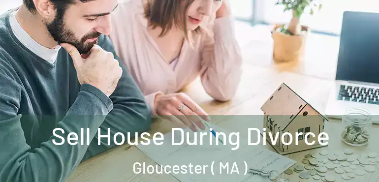  Sell House During Divorce Gloucester ( MA )