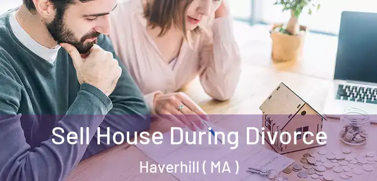  Sell House During Divorce Haverhill ( MA )