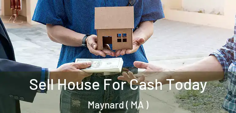  Sell House For Cash Today Maynard ( MA )