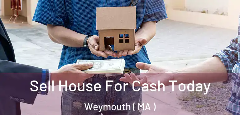  Sell House For Cash Today Weymouth ( MA )