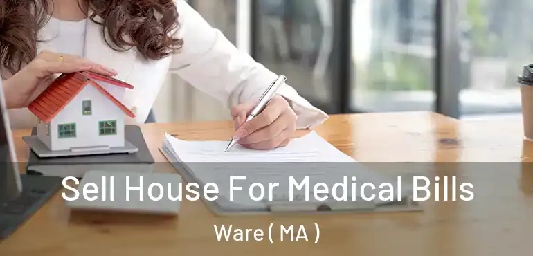  Sell House For Medical Bills Ware ( MA )