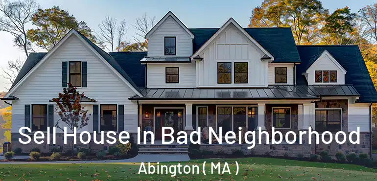  Sell House In Bad Neighborhood Abington ( MA )
