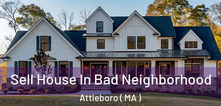  Sell House In Bad Neighborhood Attleboro ( MA )