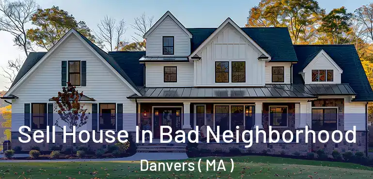  Sell House In Bad Neighborhood Danvers ( MA )
