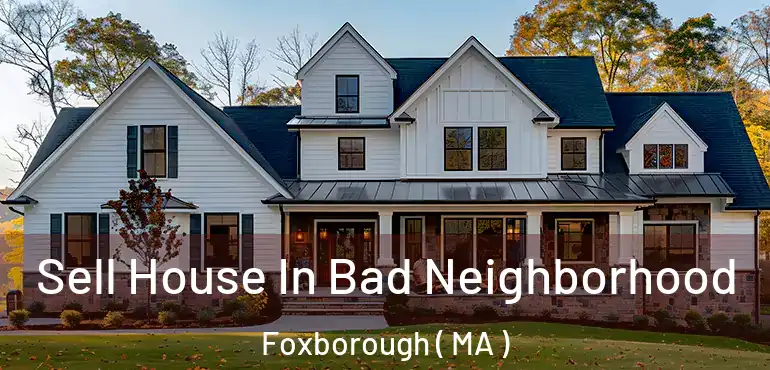  Sell House In Bad Neighborhood Foxborough ( MA )