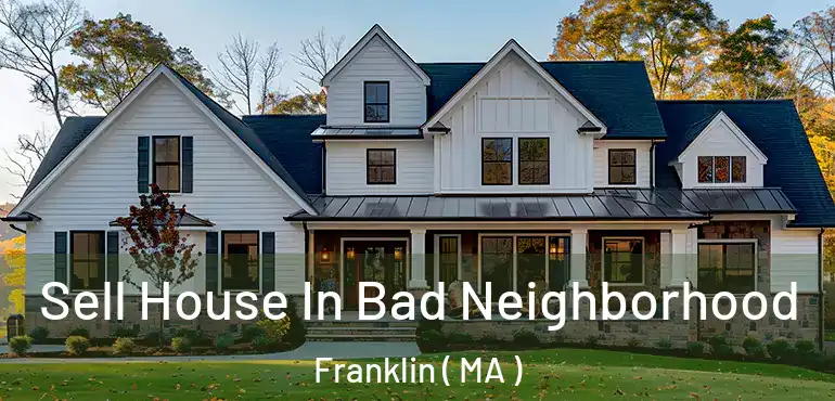  Sell House In Bad Neighborhood Franklin ( MA )