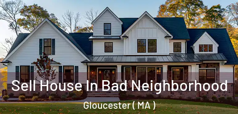  Sell House In Bad Neighborhood Gloucester ( MA )