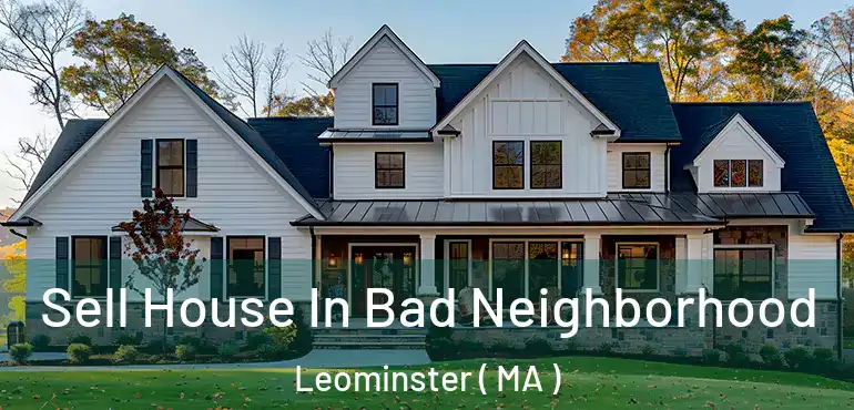 Sell House In Bad Neighborhood Leominster ( MA )