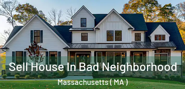  Sell House In Bad Neighborhood Massachusetts ( MA )