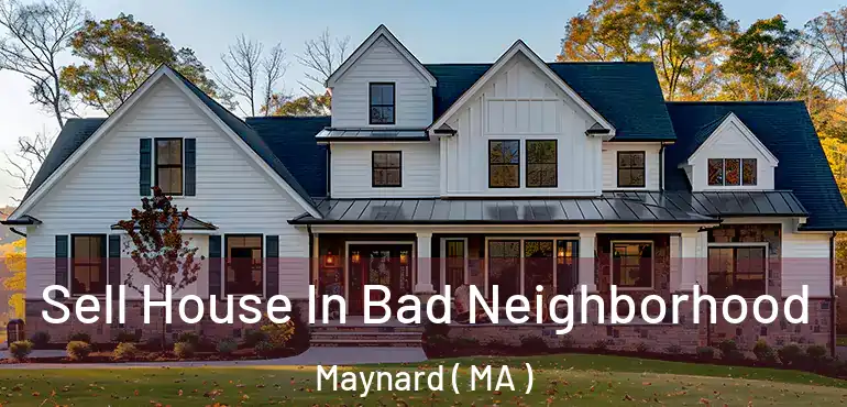  Sell House In Bad Neighborhood Maynard ( MA )