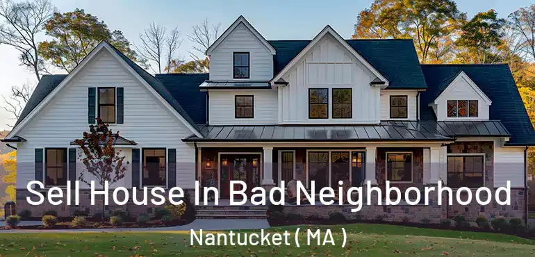  Sell House In Bad Neighborhood Nantucket ( MA )