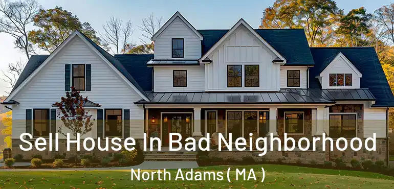  Sell House In Bad Neighborhood North Adams ( MA )