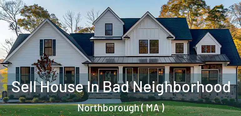  Sell House In Bad Neighborhood Northborough ( MA )