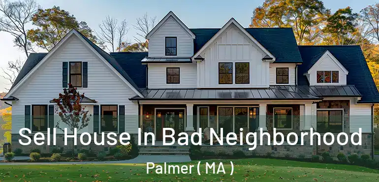  Sell House In Bad Neighborhood Palmer ( MA )