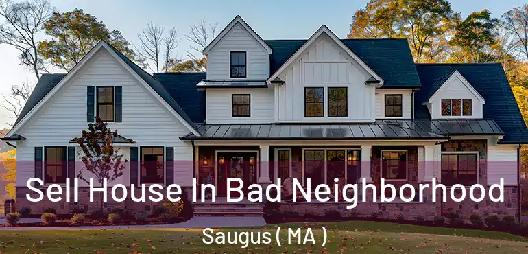  Sell House In Bad Neighborhood Saugus ( MA )