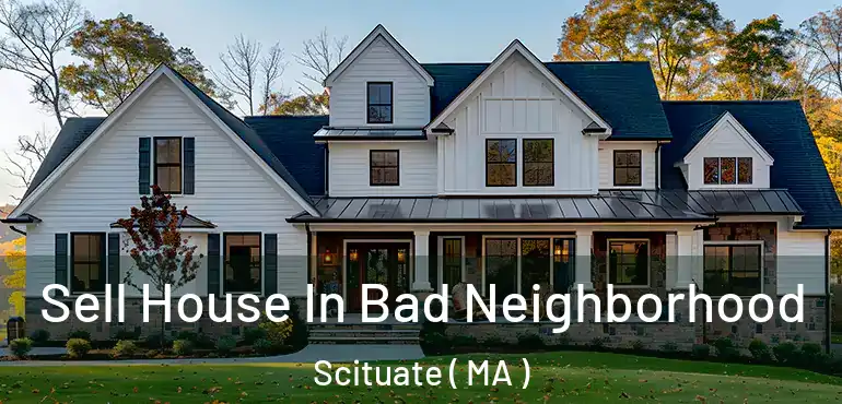  Sell House In Bad Neighborhood Scituate ( MA )