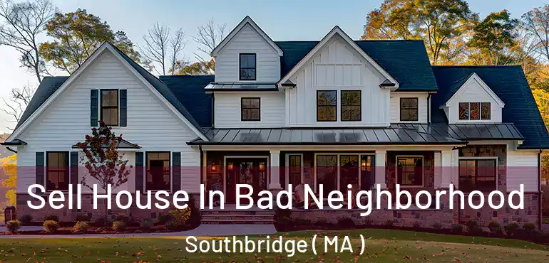  Sell House In Bad Neighborhood Southbridge ( MA )