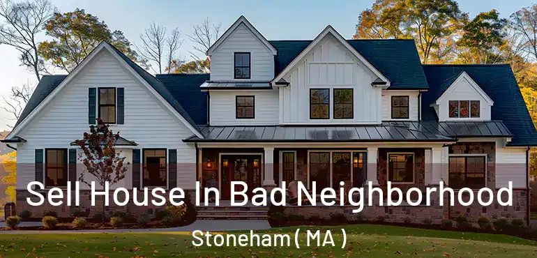  Sell House In Bad Neighborhood Stoneham ( MA )