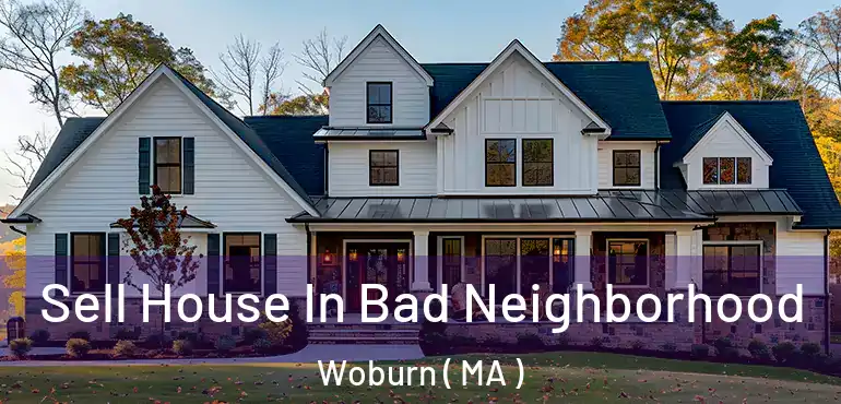  Sell House In Bad Neighborhood Woburn ( MA )