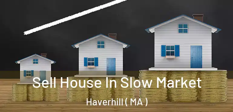  Sell House In Slow Market Haverhill ( MA )