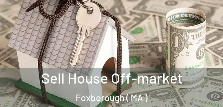  Sell House Off-market Foxborough ( MA )