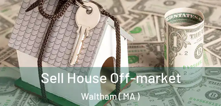  Sell House Off-market Waltham ( MA )