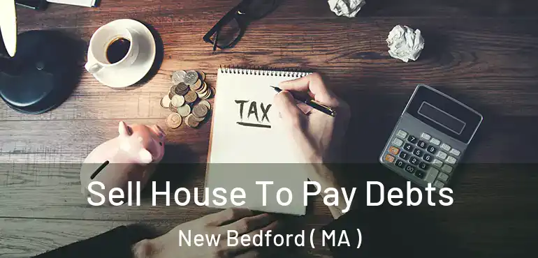  Sell House To Pay Debts New Bedford ( MA )