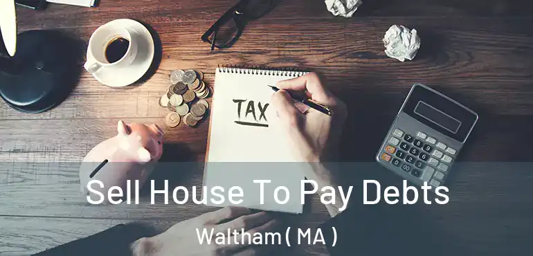  Sell House To Pay Debts Waltham ( MA )