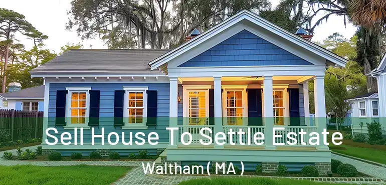  Sell House To Settle Estate Waltham ( MA )