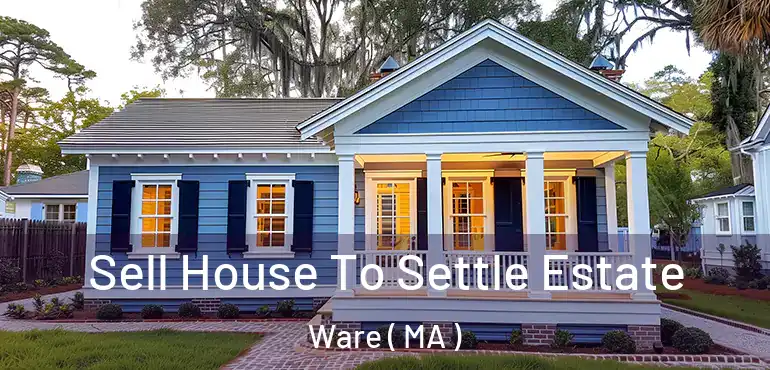  Sell House To Settle Estate Ware ( MA )