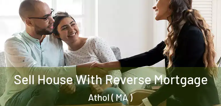  Sell House With Reverse Mortgage Athol ( MA )