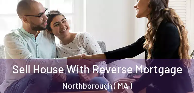  Sell House With Reverse Mortgage Northborough ( MA )
