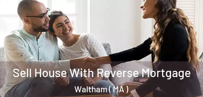  Sell House With Reverse Mortgage Waltham ( MA )