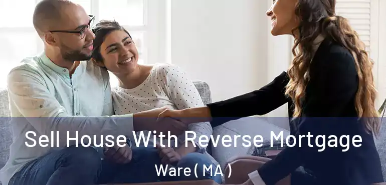  Sell House With Reverse Mortgage Ware ( MA )